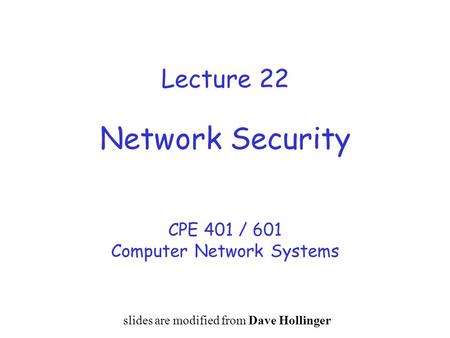 Lecture 22 Network Security CPE 401 / 601 Computer Network Systems slides are modified from Dave Hollinger.