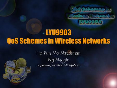 LYU9903 QoS Schemes in Wireless Networks Ho Pun Mo Matchman Ng Maggie Supervised by Prof. Michael Lyu.