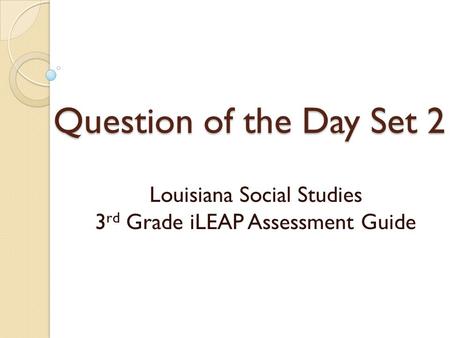 Question of the Day Set 2 Louisiana Social Studies 3 rd Grade iLEAP Assessment Guide.