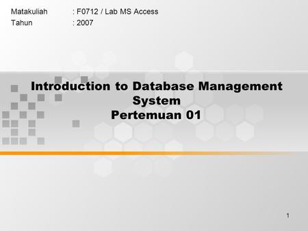 1 Introduction to Database Management System Pertemuan 01 Matakuliah: F0712 / Lab MS Access Tahun: 2007.