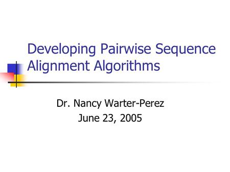 Developing Pairwise Sequence Alignment Algorithms Dr. Nancy Warter-Perez June 23, 2005.