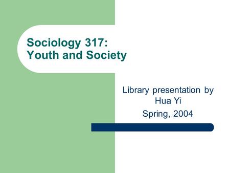 Sociology 317: Youth and Society Library presentation by Hua Yi Spring, 2004.