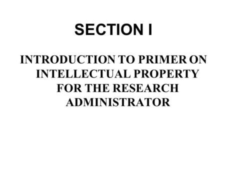 © National Council of University Research Administrators SECTION I INTRODUCTION TO PRIMER ON INTELLECTUAL PROPERTY FOR THE RESEARCH ADMINISTRATOR.