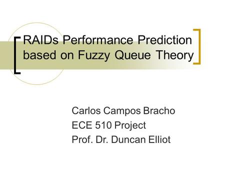RAIDs Performance Prediction based on Fuzzy Queue Theory Carlos Campos Bracho ECE 510 Project Prof. Dr. Duncan Elliot.