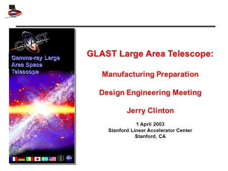 GLAST Large Area Telescope: Manufacturing Preparation Design Engineering Meeting Jerry Clinton 1 April 2003 Stanford Linear Accelerator Center Stanford,