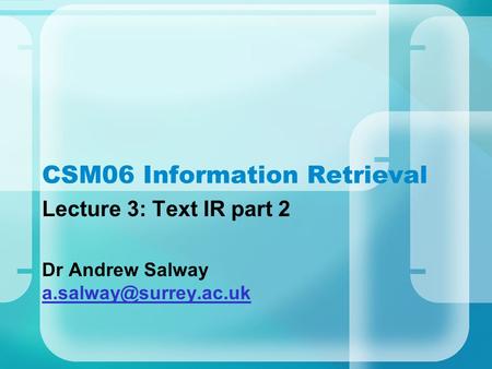 CSM06 Information Retrieval Lecture 3: Text IR part 2 Dr Andrew Salway