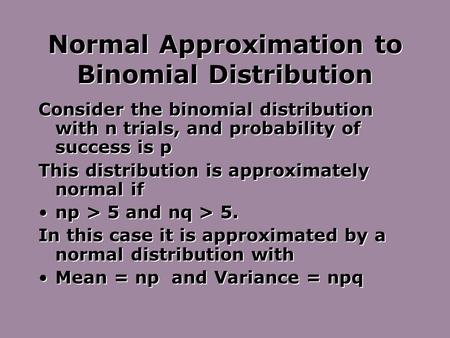Normal Approximation to Binomial Distribution Consider the binomial distribution with n trials, and probability of success is p This distribution is approximately.