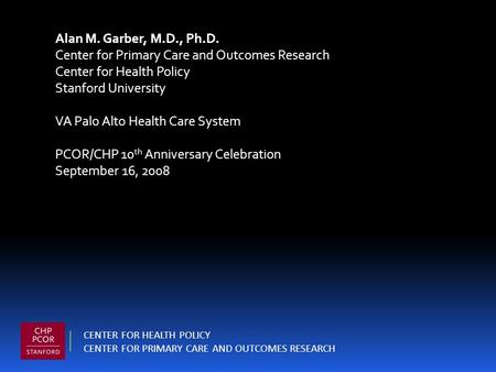 Alan M. Garber, M.D., Ph.D. Center for Primary Care and Outcomes Research Center for Health Policy Stanford University VA Palo Alto Health Care System.
