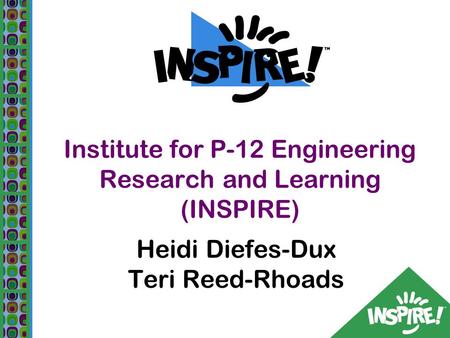 Institute for P-12 Engineering Research and Learning (INSPIRE) Heidi Diefes-Dux Teri Reed-Rhoads.