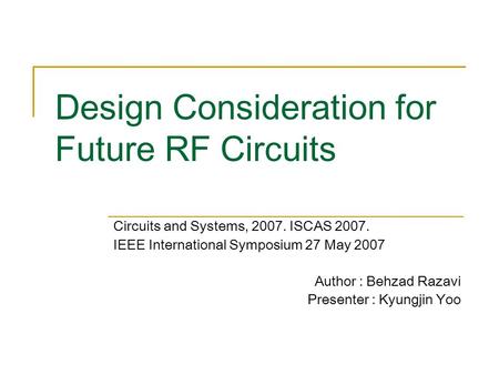 Design Consideration for Future RF Circuits Circuits and Systems, 2007. ISCAS 2007. IEEE International Symposium 27 May 2007 Author : Behzad Razavi Presenter.