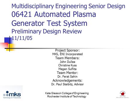 Multidisciplinary Engineering Senior Design 06421 Automated Plasma Generator Test System Preliminary Design Review 11/11/05 Project Sponsor: MKS, ENI Incorporated.