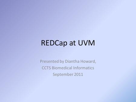 REDCap at UVM Presented by Diantha Howard, CCTS Biomedical Informatics