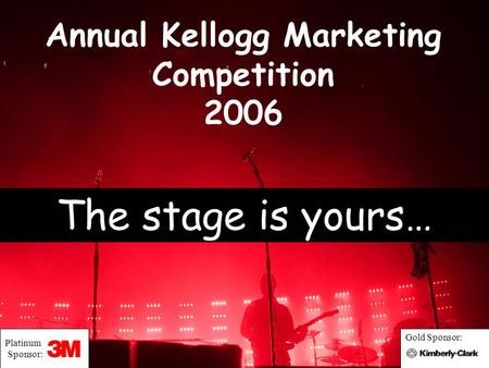 Annual Kellogg Marketing Competition 2006 The stage is yours… Platinum Sponsor: Gold Sponsor: