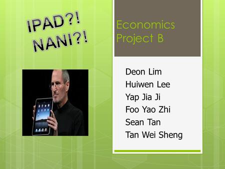 Economics Project B Deon Lim Huiwen Lee Yap Jia Ji Foo Yao Zhi Sean Tan Tan Wei Sheng.