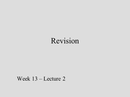 Revision Week 13 – Lecture 2. The exam 5 questions Multiple parts Read the question carefully Look at the marks as an indication of how much thought and.