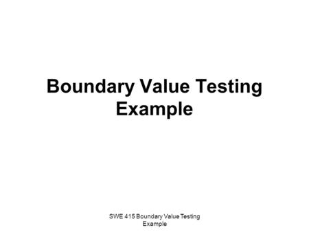 SWE 415 Boundary Value Testing Example Boundary Value Testing Example.