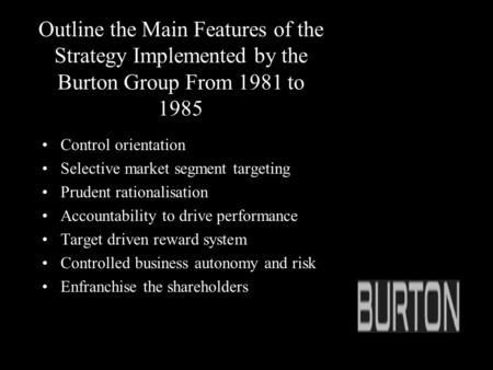 Outline the Main Features of the Strategy Implemented by the Burton Group From 1981 to 1985 Control orientation Selective market segment targeting Prudent.
