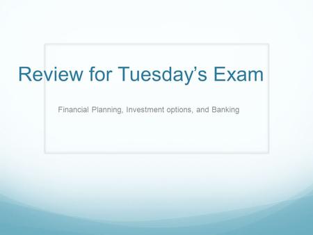 Review for Tuesday’s Exam Financial Planning, Investment options, and Banking.
