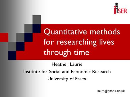 Quantitative methods for researching lives through time Heather Laurie Institute for Social and Economic Research University of Essex