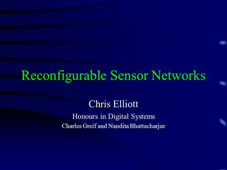 Reconfigurable Sensor Networks Chris Elliott Honours in Digital Systems Charles Greif and Nandita Bhattacharjee.