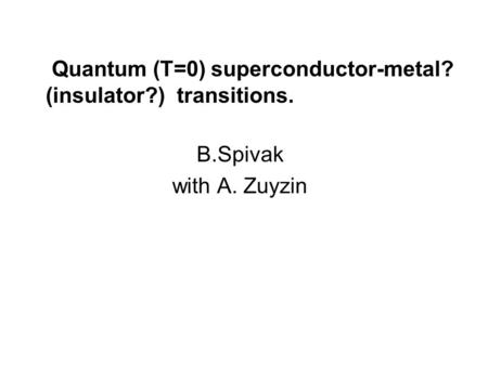 B.Spivak with A. Zuyzin Quantum (T=0) superconductor-metal? (insulator?) transitions.