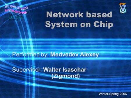 Network based System on Chip Performed by: Medvedev Alexey Supervisor: Walter Isaschar (Zigmond) Winter-Spring 2006.