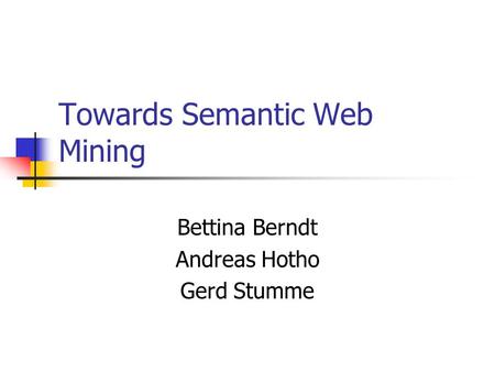 Towards Semantic Web Mining Bettina Berndt Andreas Hotho Gerd Stumme.