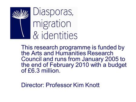 This research programme is funded by the Arts and Humanities Research Council and runs from January 2005 to the end of February 2010 with a budget of £6.3.