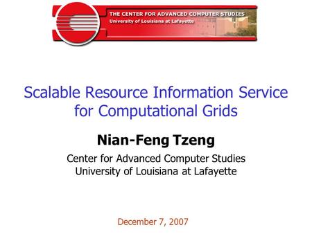 Scalable Resource Information Service for Computational Grids Nian-Feng Tzeng Center for Advanced Computer Studies University of Louisiana at Lafayette.