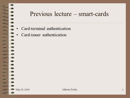 Mar 25, 2003Mårten Trolin1 Previous lecture – smart-cards Card-terminal authentication Card-issuer authentication.