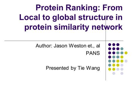 Author: Jason Weston et., al PANS Presented by Tie Wang Protein Ranking: From Local to global structure in protein similarity network.