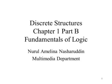 Discrete Structures Chapter 1 Part B Fundamentals of Logic Nurul Amelina Nasharuddin Multimedia Department 1.