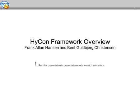 1 HyCon Framework Overview Frank Allan Hansen and Bent Guldbjerg Christensen ! Run this presentation in presentation mode to watch animations.
