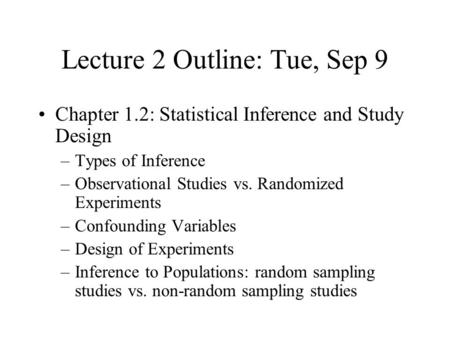 Lecture 2 Outline: Tue, Sep 9 Chapter 1.2: Statistical Inference and Study Design –Types of Inference –Observational Studies vs. Randomized Experiments.