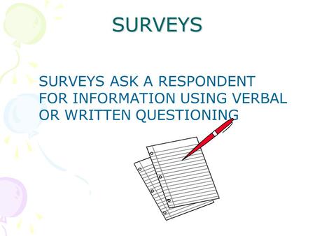 SURVEYS SURVEYS ASK A RESPONDENT FOR INFORMATION USING VERBAL OR WRITTEN QUESTIONING.