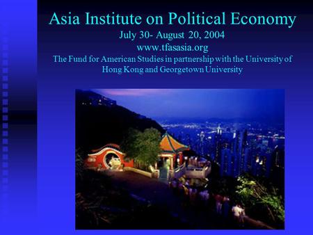 Asia Institute on Political Economy July 30- August 20, 2004 www.tfasasia.org The Fund for American Studies in partnership with the University of Hong.
