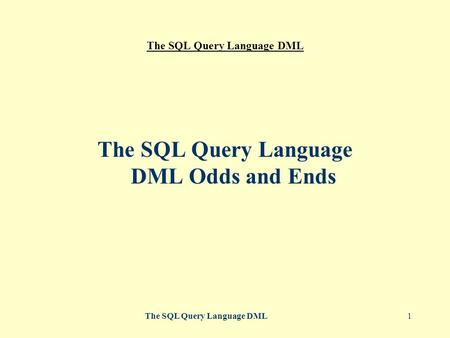 The SQL Query Language DML1 The SQL Query Language DML Odds and Ends.