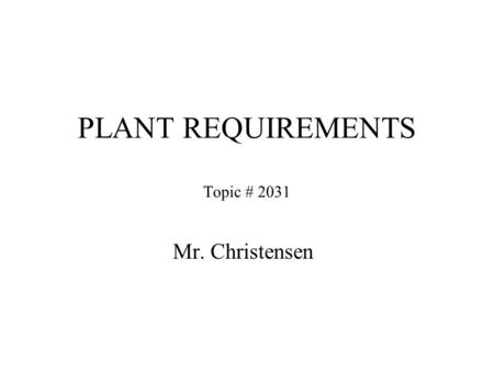 PLANT REQUIREMENTS Topic # 2031 Mr. Christensen. Nutrients Plants needs more than carbon dioxide (CO 2 ), water (H 2 O) and light they also require-----