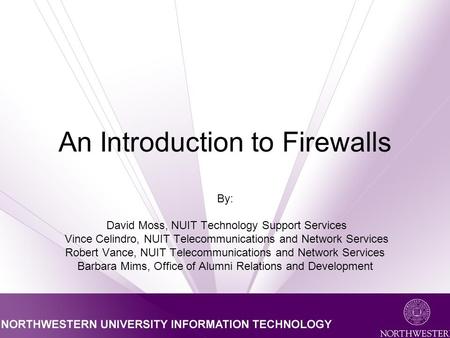 An Introduction to Firewalls By: David Moss, NUIT Technology Support Services Vince Celindro, NUIT Telecommunications and Network Services Robert Vance,