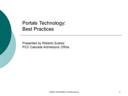 2005 OrACRAO Conference1 Portals Technology: Best Practices Presented by Roberto Suárez PCC Cascade Admissions Office.