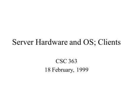Server Hardware and OS; Clients CSC 363 18 February, 1999.