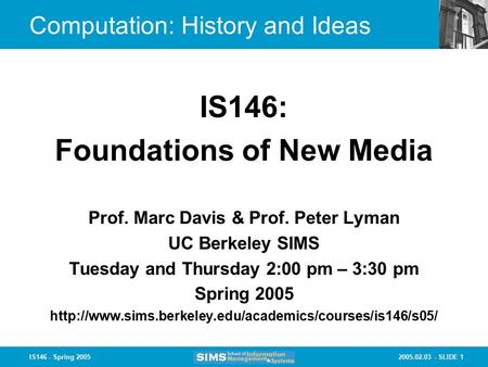 2005.02.03 - SLIDE 1IS146 - Spring 2005 Computation: History and Ideas Prof. Marc Davis & Prof. Peter Lyman UC Berkeley SIMS Tuesday and Thursday 2:00.