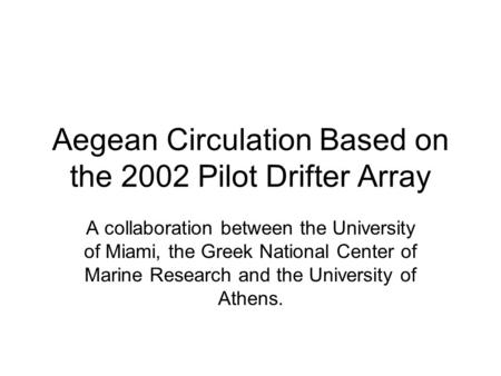 Aegean Circulation Based on the 2002 Pilot Drifter Array A collaboration between the University of Miami, the Greek National Center of Marine Research.