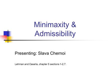 Minimaxity & Admissibility Presenting: Slava Chernoi Lehman and Casella, chapter 5 sections 1-2,7.