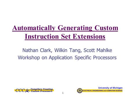 1 Automatically Generating Custom Instruction Set Extensions Nathan Clark, Wilkin Tang, Scott Mahlke Workshop on Application Specific Processors.