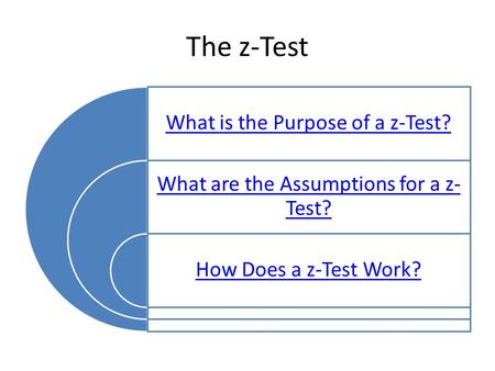 The z-Test What is the Purpose of a z-Test? What are the Assumptions for a z- Test? How Does a z-Test Work?