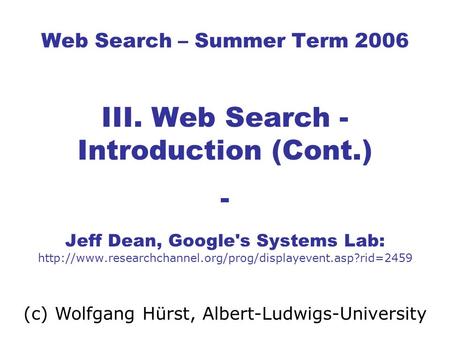 Web Search – Summer Term 2006 III. Web Search - Introduction (Cont.) - Jeff Dean, Google's Systems Lab: