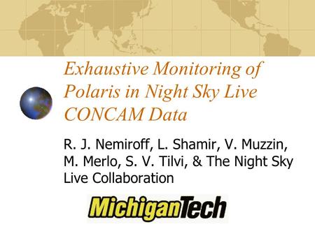 Exhaustive Monitoring of Polaris in Night Sky Live CONCAM Data R. J. Nemiroff, L. Shamir, V. Muzzin, M. Merlo, S. V. Tilvi, & The Night Sky Live Collaboration.