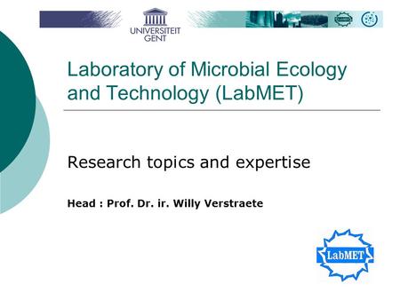 Laboratory of Microbial Ecology and Technology (LabMET) Research topics and expertise Head : Prof. Dr. ir. Willy Verstraete.