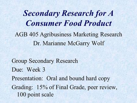 Secondary Research for A Consumer Food Product AGB 405 Agribusiness Marketing Research Dr. Marianne McGarry Wolf Group Secondary Research Due: Week 3.